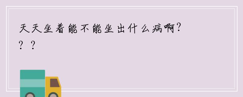 天天坐着能不能坐出什么病啊？？？