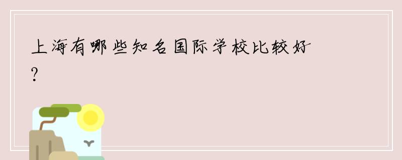 上海有哪些知名国际学校比较好？