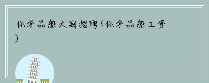 化学品船大副招聘(化学品船工资)