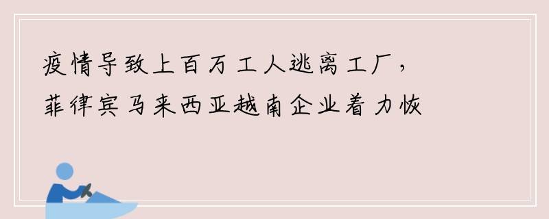 疫情导致上百万工人逃离工厂，菲律宾马来西亚越南企业着力恢复生产