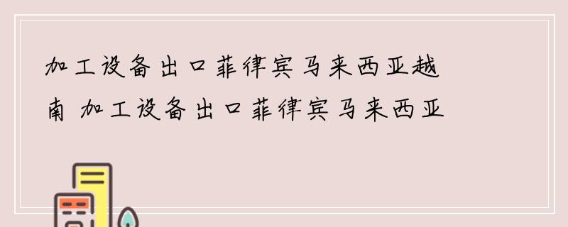 加工设备出口菲律宾马来西亚越南 加工设备出口菲律宾马来西亚越南清关 加工设备出口菲律宾马来西亚越南物流专线