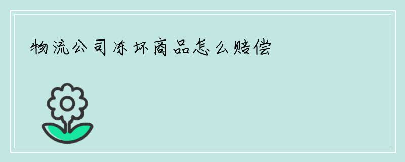 物流公司冻坏商品怎么赔偿