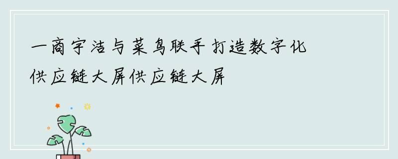 一商宇洁与菜鸟联手打造数字化供应链大屏供应链大屏