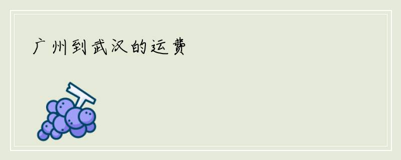 广州到武汉的运费