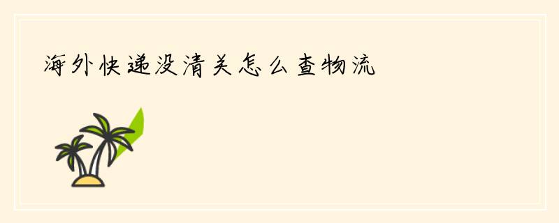 海外快递没清关怎么查物流