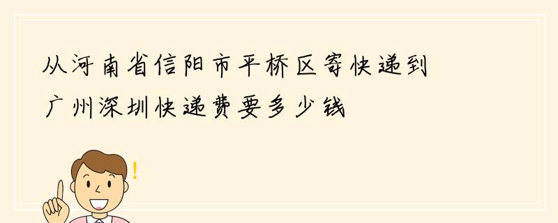 从河南省信阳市平桥区寄快递到广州深圳快递费要多少钱