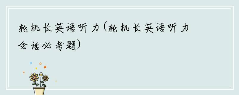 轮机长英语听力(轮机长英语听力会话必考题)