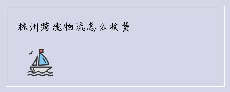 杭州跨境物流怎么收费