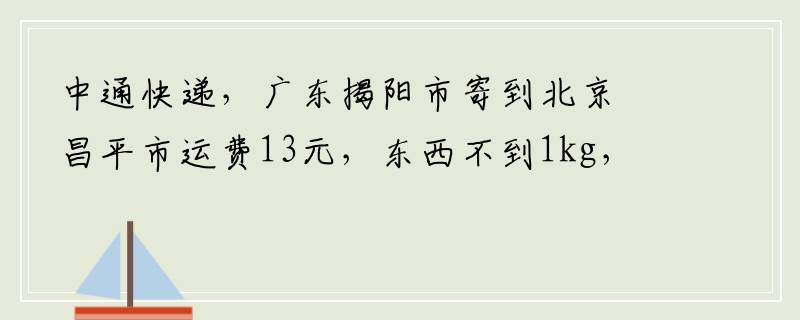 中通快递，广东揭阳市寄到北京昌平市运费13元，东西不到1kg，我是被坑了吗