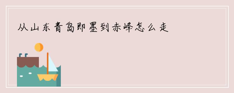 从山东青岛即墨到赤峰怎么走