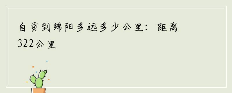 自贡到绵阳多远多少公里：距离322公里