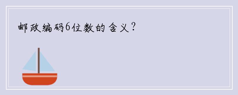 邮政编码6位数的含义？