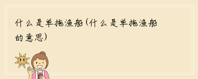 什么是单拖渔船(什么是单拖渔船的意思)
