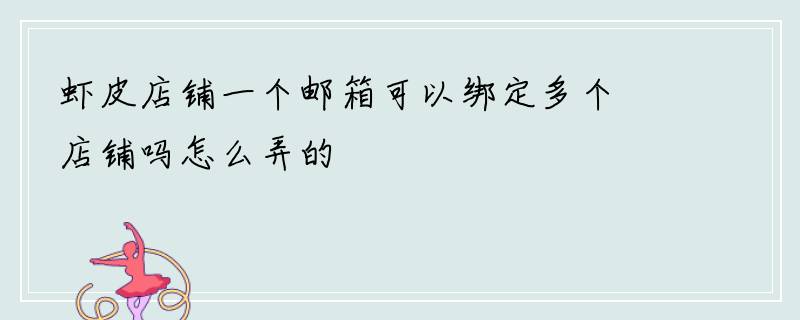 虾皮店铺一个邮箱可以绑定多个店铺吗怎么弄的