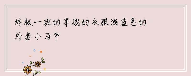 终极一班的辜战的衣服浅蓝色的外套小马甲