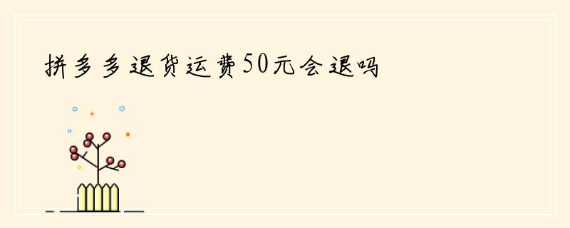 拼多多退货运费50元会退吗