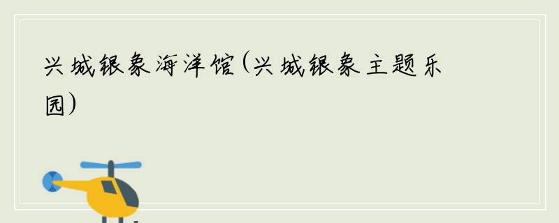 兴城银象海洋馆(兴城银象主题乐园)