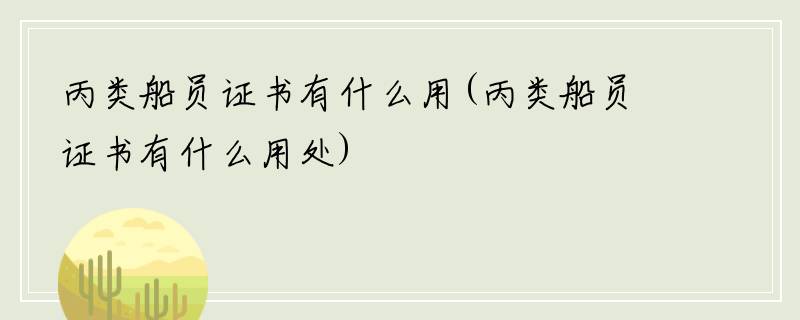 丙类船员证书有什么用(丙类船员证书有什么用处)