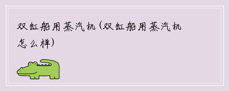 双缸船用蒸汽机(双缸船用蒸汽机怎么样)