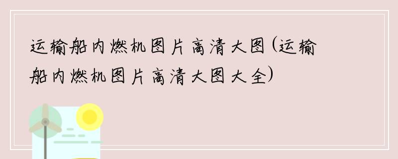 运输船内燃机图片高清大图(运输船内燃机图片高清大图大全)