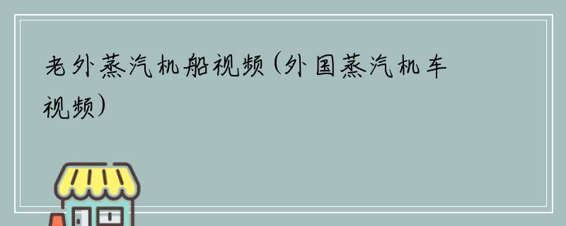 老外蒸汽机船视频(外国蒸汽机车视频)