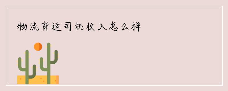 物流货运司机收入怎么样