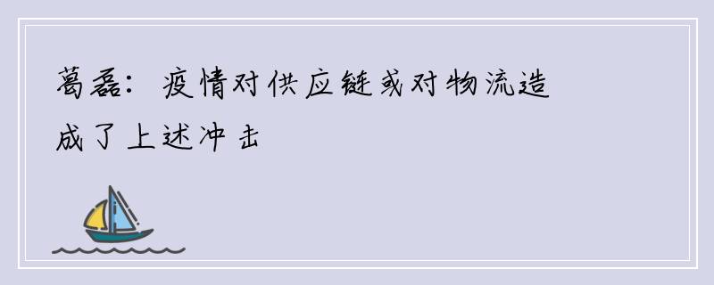 葛磊：疫情对供应链或对物流造成了上述冲击