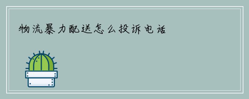 物流暴力配送怎么投诉电话