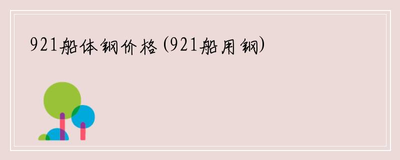 921船体钢价格(921船用钢)