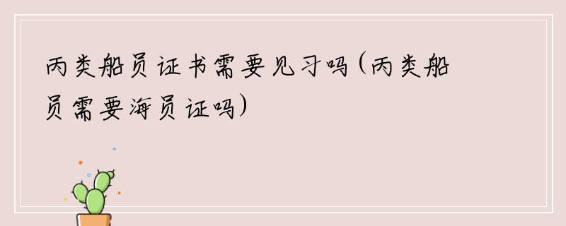 丙类船员证书需要见习吗(丙类船员需要海员证吗)