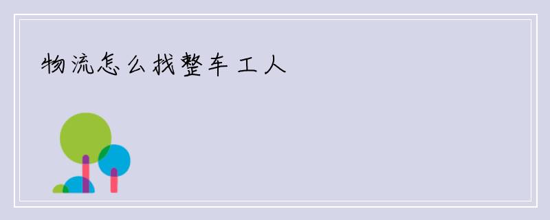 物流怎么找整车工人