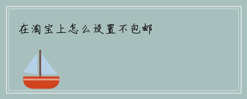 在淘宝上怎么设置不包邮