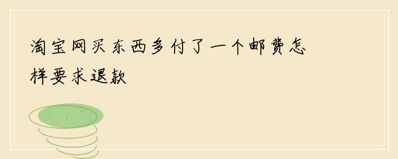 淘宝网买东西多付了一个邮费怎样要求退款