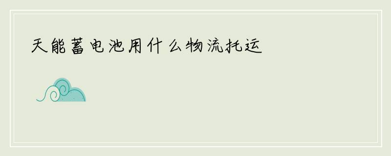 天能蓄电池用什么物流托运