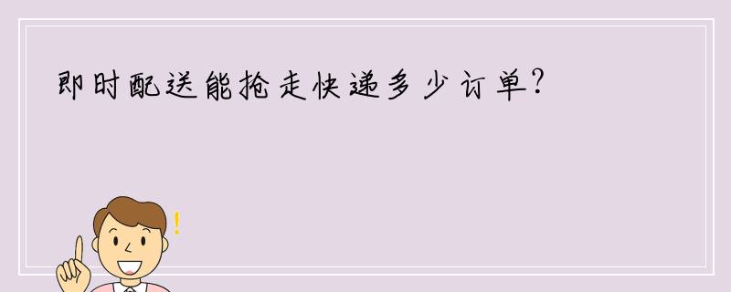 即时配送能抢走快递多少订单？