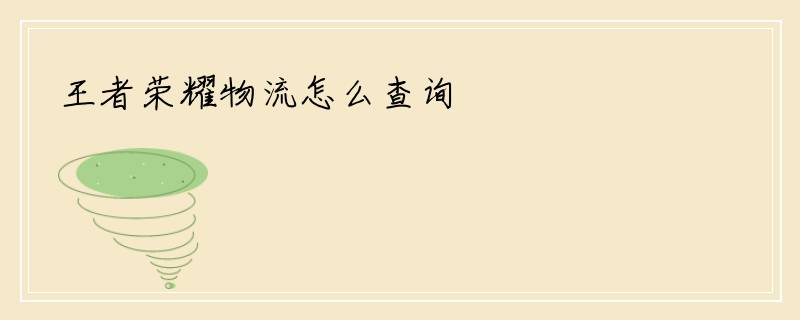 王者荣耀物流怎么查询