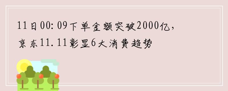 11日00:09下单金额突破2000亿，京东11.11彰显6大消费趋势