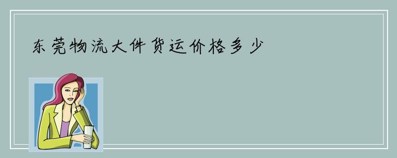 东莞物流大件货运价格多少