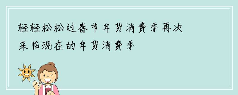 轻轻松松过春节年货消费季再次来临现在的年货消费季