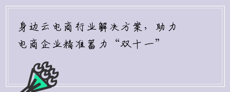 身边云电商行业解决方案，助力电商企业精准蓄力“双十一”