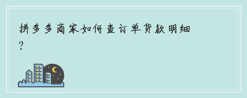 拼多多商家如何查订单货款明细？