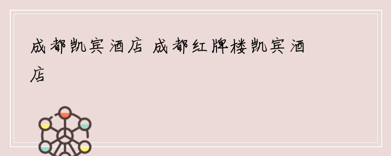 成都凯宾酒店 成都红牌楼凯宾酒店