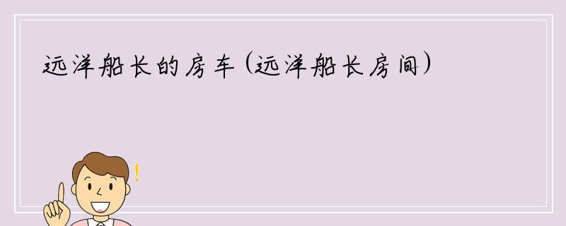 远洋船长的房车(远洋船长房间)