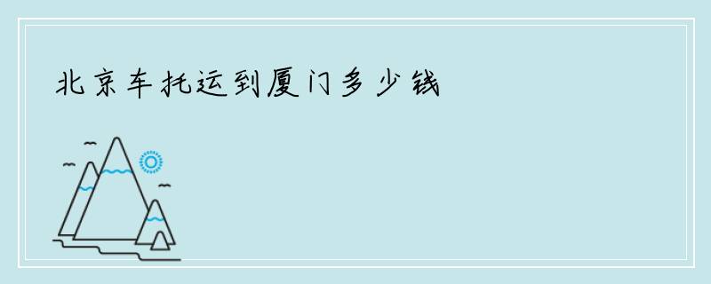 北京车托运到厦门多少钱