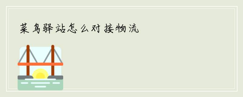 菜鸟驿站怎么对接物流