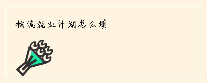 物流就业计划怎么填