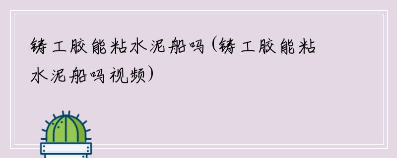 铸工胶能粘水泥船吗(铸工胶能粘水泥船吗视频)