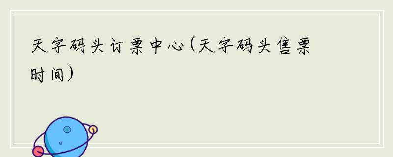 天字码头订票中心(天字码头售票时间)