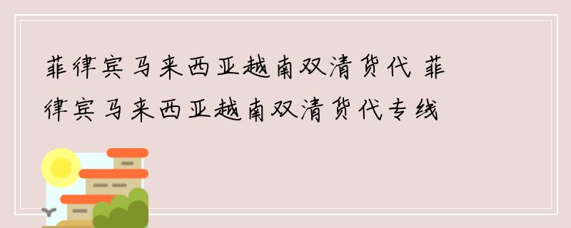 菲律宾马来西亚越南双清货代 菲律宾马来西亚越南双清货代专线 菲律宾马来西亚越南双清货代公司