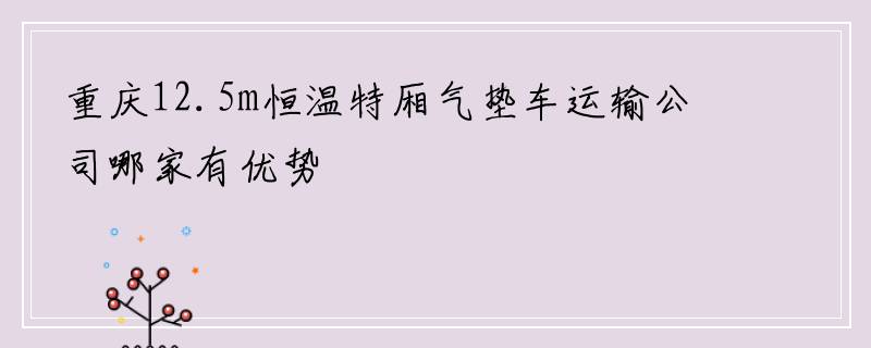 重庆12.5m恒温特厢气垫车运输公司哪家有优势